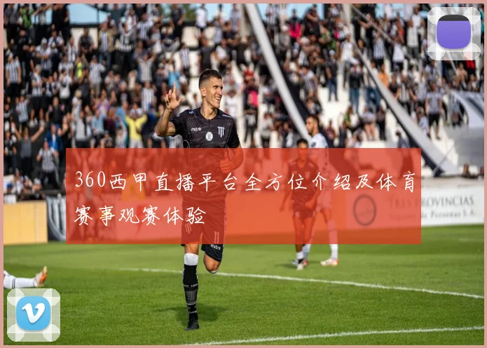 360西甲直播平台全方位介绍及体育赛事观赛体验