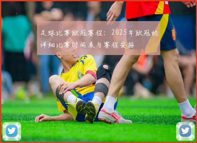 足球比赛欧冠赛程：2025年欧冠的详细比赛时间表与赛程安排