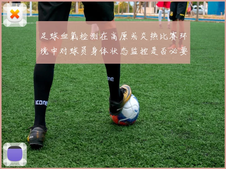 足球血氧检测在高原或炎热比赛环境中对球员身体状态监控是否必要